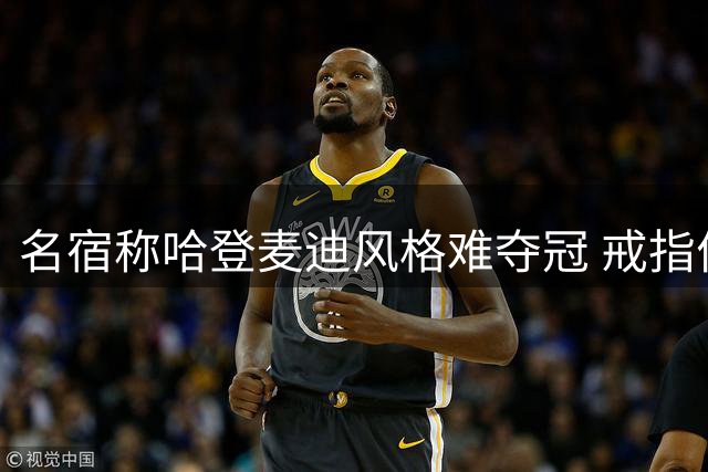 名宿称哈登麦迪风格难夺冠 戒指价值远超MVP